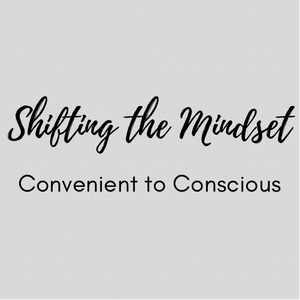 Shifting the Mindset: Convenient to Conscious - Series 1