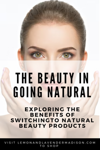 The Beauty in Going Natural: Exploring the Benefits of Switching to Natural Beauty Products